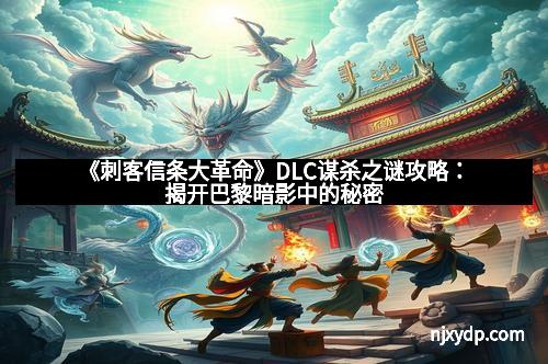 《刺客信条大革命》DLC谋杀之谜攻略：揭开巴黎暗影中的秘密